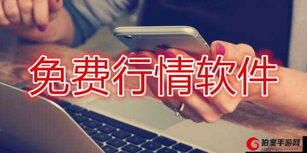 免费的行情网站 app 网页：便捷行情获取利器